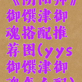 《阴阳师》御馔津御魂搭配推荐图(yys御馔津御魂怎么配)