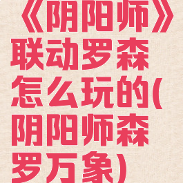 《阴阳师》联动罗森怎么玩的(阴阳师森罗万象)
