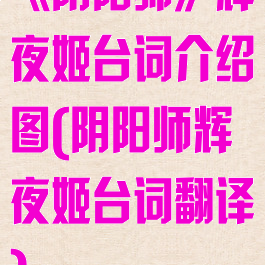 《阴阳师》辉夜姬台词介绍图(阴阳师辉夜姬台词翻译)