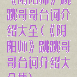 《阴阳师》跳跳哥哥台词介绍大全(《阴阳师》跳跳哥哥台词介绍大全集)