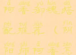 《阴阳师》阿香御魂搭配推荐(阴阳师阿香怎么样)