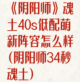 《阴阳师》魂土40s低配萌新阵容怎么样(阴阳师34秒魂土)