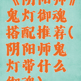 《阴阳师》鬼灯御魂搭配推荐(阴阳师鬼灯带什么御魂)