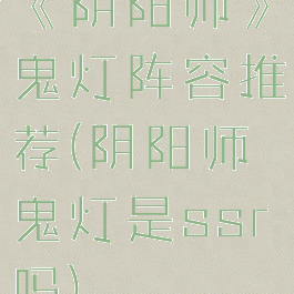 《阴阳师》鬼灯阵容推荐(阴阳师鬼灯是ssr吗)