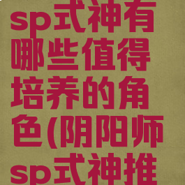 《阴阳师》sp式神有哪些值得培养的角色(阴阳师sp式神推荐)