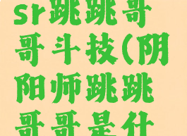 《阴阳师》sr跳跳哥哥斗技(阴阳师跳跳哥哥是什么式神)
