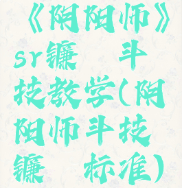 《阴阳师》sr镰鼬斗技教学(阴阳师斗技镰鼬标准)