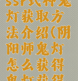 《阴阳师》ssr式神鬼灯获取方法介绍(阴阳师鬼灯怎么获得鬼灯获得途径)