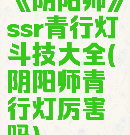 《阴阳师》ssr青行灯斗技大全(阴阳师青行灯厉害吗)