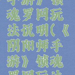 《阴阳师手游》锁魂罗网玩法说明(《阴阳师手游》锁魂罗网玩法说明图)