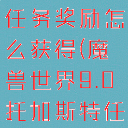 《魔兽世界》托加斯特任务奖励怎么获得(魔兽世界9.0托加斯特任务怎么领取)