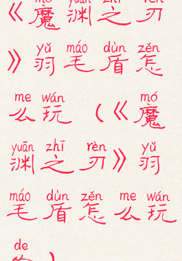 《魔渊之刃》羽毛盾怎么玩(《魔渊之刃》羽毛盾怎么玩的)