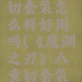 《魔渊之刃》八重切套装怎么样好用吗(《魔渊之刃》八重切套装怎么样好用吗)