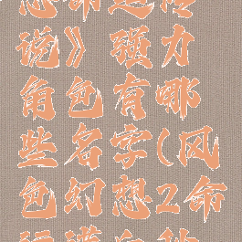 《风色幻想命运传说》强力角色有哪些名字(风色幻想2命运满血秒人)