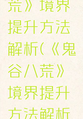 《鬼谷八荒》境界提升方法解析(《鬼谷八荒》境界提升方法解析最新)