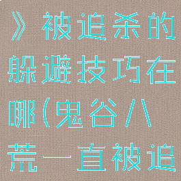 《鬼谷八荒》被追杀的躲避技巧在哪(鬼谷八荒一直被追杀)