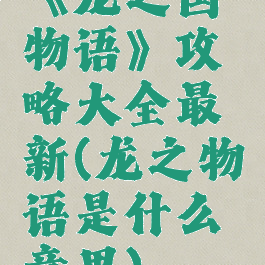 《龙之国物语》攻略大全最新(龙之物语是什么意思)