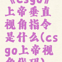 《csgo》上帝垂直视角指令是什么(csgo上帝视角代码)