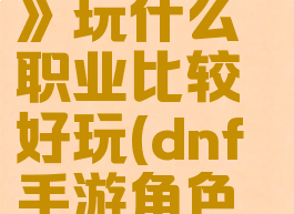 《dnf手游》玩什么职业比较好玩(dnf手游角色推荐)