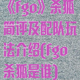 《fgo》杀狐简评及配队玩法介绍(fgo杀狐是谁)