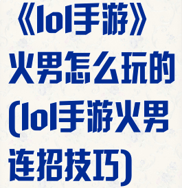 《lol手游》火男怎么玩的(lol手游火男连招技巧)