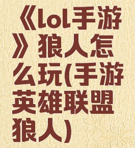 《lol手游》狼人怎么玩(手游英雄联盟狼人)