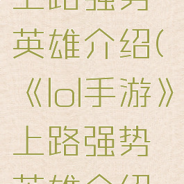 《lol手游》上路强势英雄介绍(《lol手游》上路强势英雄介绍图)