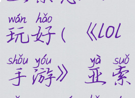 《lol手游》亚索怎么玩好(《lol手游》亚索怎么玩好的)