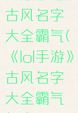 《lol手游》古风名字大全霸气(《lol手游》古风名字大全霸气女生)