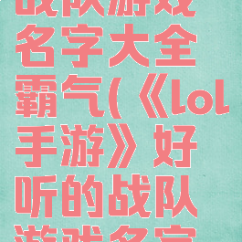 《lol手游》好听的战队游戏名字大全霸气(《lol手游》好听的战队游戏名字大全霸气男)