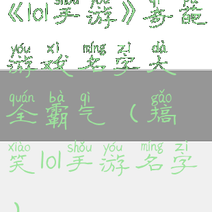 《lol手游》奇葩游戏名字大全霸气(搞笑lol手游名字)