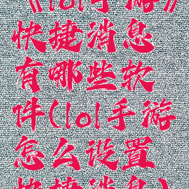 《lol手游》快捷消息有哪些软件(lol手游怎么设置快捷消息)