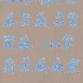 《lol手游》杰斯天赋加点攻略(lol手游杰斯技能)