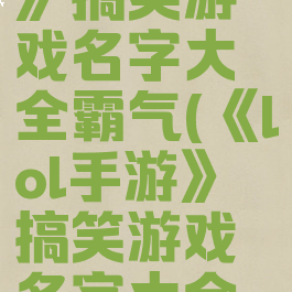 《lol手游》搞笑游戏名字大全霸气(《lol手游》搞笑游戏名字大全霸气女生)