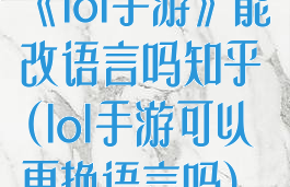 《lol手游》能改语言吗知乎(lol手游可以更换语言吗)