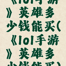《lol手游》英雄多少钱能买(《lol手游》英雄多少钱能买)