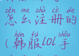 《lol手游》韩服账号怎么注册的(韩服lol手游账号怎么注册账号)