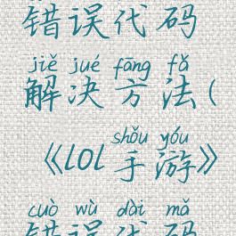 《lol手游》错误代码解决方法(《lol手游》错误代码解决方法)