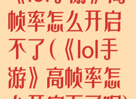 《lol手游》高帧率怎么开启不了(《lol手游》高帧率怎么开启不了呢)