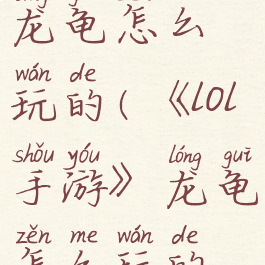 《lol手游》龙龟怎么玩的(《lol手游》龙龟怎么玩的啊)