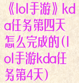 《lol手游》kda任务第四天怎么完成的(lol手游kda任务第4天)