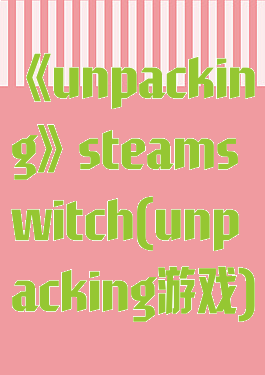 《unpacking》steamswitch(unpacking游戏)