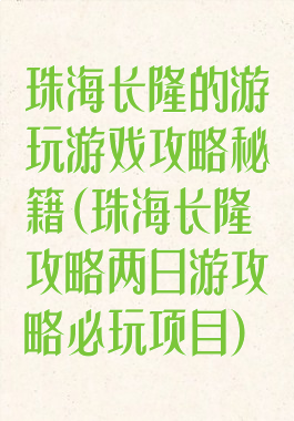 珠海长隆的游玩游戏攻略秘籍(珠海长隆攻略两日游攻略必玩项目)