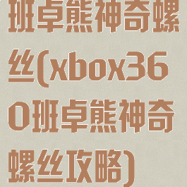 班卓熊神奇螺丝(xbox360班卓熊神奇螺丝攻略)