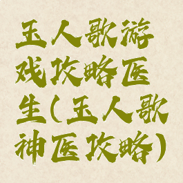 玉人歌游戏攻略医生(玉人歌神医攻略)