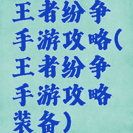 王者纷争手游攻略(王者纷争手游攻略装备)