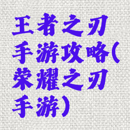 王者之刃手游攻略(荣耀之刃手游)