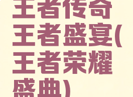 王者传奇王者盛宴(王者荣耀盛典)
