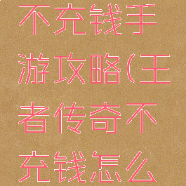 王者传奇不充钱手游攻略(王者传奇不充钱怎么玩)