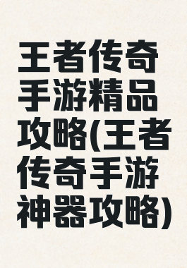 王者传奇手游精品攻略(王者传奇手游神器攻略)